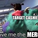 No I’m not aggressive and I pay the prices I just wanted to make this meme out of boredom | TARGET CASHIER; ME ON MY WAY TO THE CHECKOUT AT AGE 18 WITH PAW PATROL MERCH; MERCH | image tagged in give me the child monsters inc | made w/ Imgflip meme maker