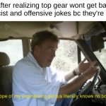 oh no! anyway | bbc after realizing top gear wont get banned for racist and offensive jokes bc they're british | image tagged in top gear,topgear | made w/ Imgflip meme maker