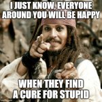 POINT JACK | I JUST KNOW, EVERYONE AROUND YOU WILL BE HAPPY; WHEN THEY FIND A CURE FOR STUPID | image tagged in point jack | made w/ Imgflip meme maker