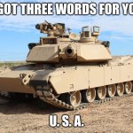USA | I GOT THREE WORDS FOR YOU; U. S. A. | image tagged in m1 abrams,tanks | made w/ Imgflip meme maker