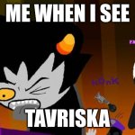 first official meme by this idiot, i guess | ME WHEN I SEE; TAVRISKA | image tagged in disgusted karkat | made w/ Imgflip meme maker