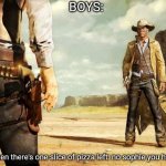 I was bored so I made this | BOYS:; Girls when there's one slice of pizza left: no sophie you have it | image tagged in wild west shoot out,pizza | made w/ Imgflip meme maker