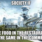 The future world if | SOCIETY IF; THE FOOD IN THE RESTAURANT WAS THE SAME IN THE COMMERCIAL | image tagged in the future world if | made w/ Imgflip meme maker