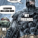 Bat man and Rafael | I STEPPED ON A LEGO ONCE; MY FRIENDS; ME | image tagged in bat man and rafael | made w/ Imgflip meme maker