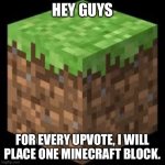 With the prevalence of these kinds of memes, I thought I’d try it | HEY GUYS; FOR EVERY UPVOTE, I WILL PLACE ONE MINECRAFT BLOCK. | image tagged in minecraft block | made w/ Imgflip meme maker