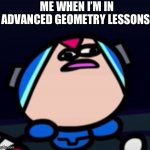 … | ME WHEN I’M IN ADVANCED GEOMETRY LESSONS: | image tagged in mega man x confusion | made w/ Imgflip meme maker