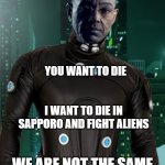 Death Goals | YOU WANT TO DIE; I WANT TO DIE IN SAPPORO AND FIGHT ALIENS; WE ARE NOT THE SAME | image tagged in not the same - gantz,anime,we are not the same | made w/ Imgflip meme maker