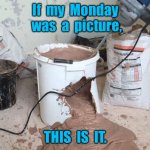 My Monday | If  my  Monday  was  a  picture, THIS  IS  IT. | image tagged in monday,if my monday,a picture,this is it,fun | made w/ Imgflip meme maker