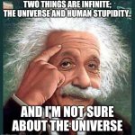einstein | TWO THINGS ARE INFINITE; THE UNIVERSE AND HUMAN STUPIDITY.. AND I'M NOT SURE ABOUT THE UNIVERSE | image tagged in einstein | made w/ Imgflip meme maker