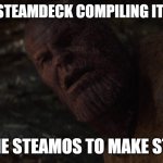 Thanos I Used The Stones To Destroy The Stones | ME ON A STEAMDECK COMPILING ITS KERNEL; I USE THE STEAMOS TO MAKE STEAMOS | image tagged in thanos i used the stones to destroy the stones,steam | made w/ Imgflip meme maker