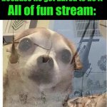 PTSD Chihuahua | Iceu: *posts bread because he got dared to do it*; All of fun stream: | image tagged in ptsd chihuahua | made w/ Imgflip meme maker