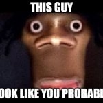 goofy ahh uncle | THIS GUY; LOOK LIKE YOU PROBABLY | image tagged in goofy ahh uncle | made w/ Imgflip meme maker
