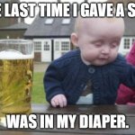 In My Diaper | THE LAST TIME I GAVE A SHIT; WAS IN MY DIAPER. | image tagged in drunk baby with cigarette | made w/ Imgflip meme maker