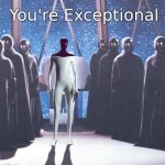 You're Exceptional | image tagged in artificial intelligence,robots,disney,black hole,tesla | made w/ Imgflip meme maker