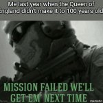 MISSION FAILED! We'll see someone make it to 100 years next time. | Me last year when the Queen of England didn't make it to 100 years old: | image tagged in mission failed,the queen elizabeth ii,rip,queen of england | made w/ Imgflip meme maker