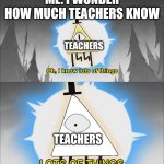 They really do | ME: I WONDER HOW MUCH TEACHERS KNOW; TEACHERS; TEACHERS | image tagged in lots of things,bill cipher,gravity falls meme | made w/ Imgflip meme maker