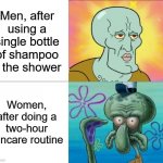 I'm so happy I'm a guy | Men, after using a single bottle of shampoo in the shower; Women, after doing a two-hour skincare routine | image tagged in handsome squidward vs ugly squidward,men and women,boys vs girls | made w/ Imgflip meme maker