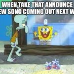 Spongebob Excited Squidward | WHEN TAKE THAT ANNOUNCE A NEW SONG COMING OUT NEXT WEEK | image tagged in spongebob excited squidward | made w/ Imgflip meme maker