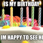 yay | IS MY BIRTHDAY; SO IM HAPPY TO SEE HERE | image tagged in funny,memes,birthday | made w/ Imgflip meme maker