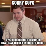 NOOOOOO | SORRY GUYS; MY SCHOOL BLOCKED IMGFLIP SO NOW I HAVE TO USE A UNBLOCKER THING :( | image tagged in memes,afraid to ask andy | made w/ Imgflip meme maker