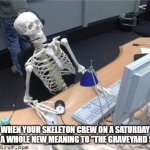 Spoopy | WHEN YOUR SKELETON CREW ON A SATURDAY GIVES A WHOLE NEW MEANING TO "THE GRAVEYARD SHIFT" | image tagged in skeleton computer | made w/ Imgflip meme maker