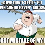 Worst mistake of my life | GUYS DON'T SPELL: "PU UOY EVIG ANNOG REVEN" BACKWARDS; WORST MISTAKE OF MY LIFE | image tagged in worst mistake of my life,stop reading the tags | made w/ Imgflip meme maker