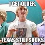 Texas still sucks | I GET OLDER, TEXAS STILL SUCKS | image tagged in dazed and confused | made w/ Imgflip meme maker