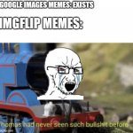 Thomas had never seen such bullshit before | GOOGLE IMAGES MEMES: EXISTS; IMGFLIP MEMES: | image tagged in thomas had never seen such bullshit before | made w/ Imgflip meme maker
