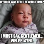 Chuffed kid | MY NOSE WAS HERE THE WHOLE TIME? I MUST SAY, GENTLEMEN... 
WELL PLAYED. | image tagged in chuffed kid | made w/ Imgflip meme maker