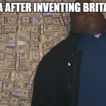 *SSSLLLLUUUURRRPPP* | TEA AFTER INVENTING BRITAIN | image tagged in fat guy laying on money,tea,british | made w/ Imgflip meme maker