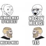 Milk is milk | ALMOND MILK IS THE BEST; NO COW MILK IS! YES; MILK IS MILK | image tagged in chad we know | made w/ Imgflip meme maker
