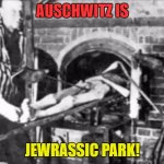 AUSCHWITZ IS JEWRASSIC PARK!