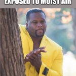 black guy rubbing his hands | IRON WHEN EXPOSED TO MOIST AIR; OXYGEN | image tagged in black guy rubbing his hands | made w/ Imgflip meme maker