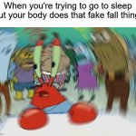 NONONO | When you're trying to go to sleep but your body does that fake fall thing: | image tagged in memes,mr krabs blur meme,funny,sleep,true story,relatable memes | made w/ Imgflip meme maker