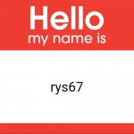 Hello! Srry I haven't posted in a while, I was caught up in other things and didn't come onto the app bc of them. | rys67 | image tagged in hello my name is | made w/ Imgflip meme maker