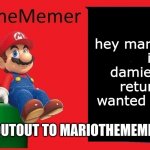 MarioTheMemer announcement template v1 | hey mariothememer it is i damien s i have returned and wanted to say hi. hi; SHOUTOUT TO MARIOTHEMEMER ;) | image tagged in mariothememer announcement template v1 | made w/ Imgflip meme maker