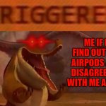 I'm just about done fighting my airpods just to make them connect | ME IF I FIND OUT MY AIRPODS ARE DISAGREEING WITH ME AGAIN | image tagged in triggered croc,memes,kung fu panda,airpods,relatable,savage memes | made w/ Imgflip meme maker