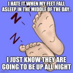 Feet asleep | I HATE IT WHEN MY FEET FALL ASLEEP IN THE MIDDLE OF THE DAY.. I JUST KNOW THEY ARE GOING TO BE UP ALL NIGHT | image tagged in feet asleep | made w/ Imgflip meme maker