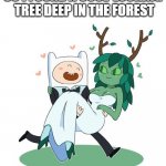 . | SO I FOUND A COOL-LOOKING
 TREE DEEP IN THE FOREST | image tagged in marrying a tree | made w/ Imgflip meme maker