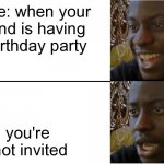Disappointed Black Guy | 8 me: when your friend is having a birthday party; you're  not invited | image tagged in disappointed black guy | made w/ Imgflip meme maker