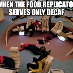 Replicator broke | WHEN THE FOOD REPLICATOR
SERVES ONLY DECAF | image tagged in star trek | made w/ Imgflip meme maker