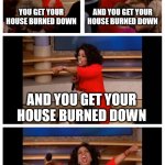 Oprah You Get A Car Everybody Gets A Car | YOU GET YOUR HOUSE BURNED DOWN; AND YOU GET YOUR HOUSE BURNED DOWN; AND YOU GET YOUR HOUSE BURNED DOWN; AND I GET TO BUY ALL YOUR LAND! | image tagged in memes,oprah you get a car everybody gets a car | made w/ Imgflip meme maker