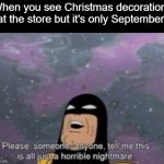 There should only be Halloween décor | When you see Christmas decorations at the store but it's only September: | image tagged in please someone anyone,christmas,christmas decorations,halloween is coming | made w/ Imgflip meme maker
