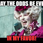 may the odds be ever in my favor | MAY THE ODDS BE EVER; IN MY FAVOR! | image tagged in and may the odds be ever in your favor | made w/ Imgflip meme maker