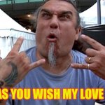 Part 2 /// Slay My Beaver | AS YOU WISH MY LOVE ! | image tagged in tom araya slayer | made w/ Imgflip meme maker