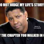 Denzel Washington | DO NOT JUDGE MY LIFE'S STORY; MEMEs by Dan Campbell; BY THE CHAPTER YOU WALKED IN ON | image tagged in denzel washington | made w/ Imgflip meme maker