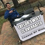 Taylor Swift is Overrated | TAYLOR SWIFT; IS OVERRATED | image tagged in change my mind crowder | made w/ Imgflip meme maker