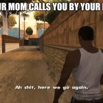 so true | WHEN YOUR MOM CALLS YOU BY YOUR FULL NAME | image tagged in here we go again | made w/ Imgflip meme maker