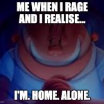 menacing | ME WHEN I RAGE AND I REALISE... I'M. HOME. ALONE. | image tagged in captain underpants principal | made w/ Imgflip meme maker