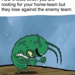 I recently went to a football game and the home team lost (I was rooting for the enemy team though) | How it feels when you are rooting for your home-team but they lose against the enemy team: | image tagged in plankton mad spongebob movie,nfl | made w/ Imgflip meme maker
